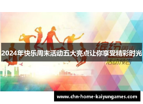 2024年快乐周末活动五大亮点让你享受精彩时光