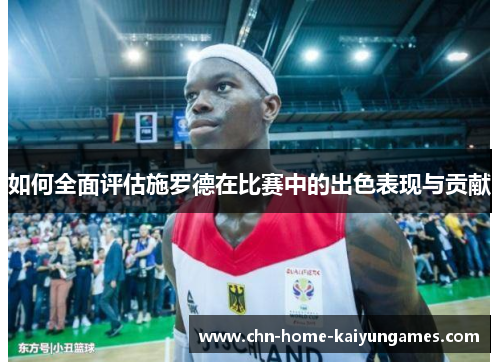 如何全面评估施罗德在比赛中的出色表现与贡献