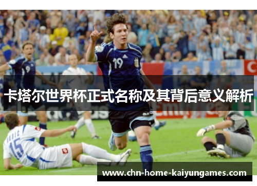 卡塔尔世界杯正式名称及其背后意义解析
