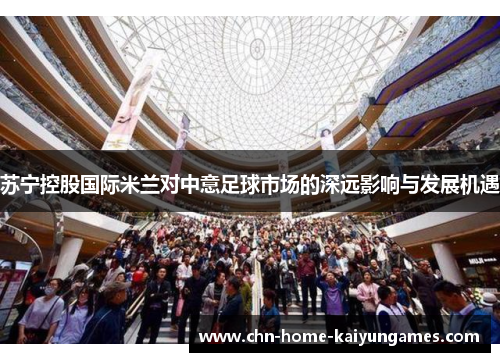 苏宁控股国际米兰对中意足球市场的深远影响与发展机遇