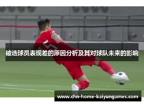被选球员表现差的原因分析及其对球队未来的影响 被选球员表现差的原因分析及其对球队未来的影响