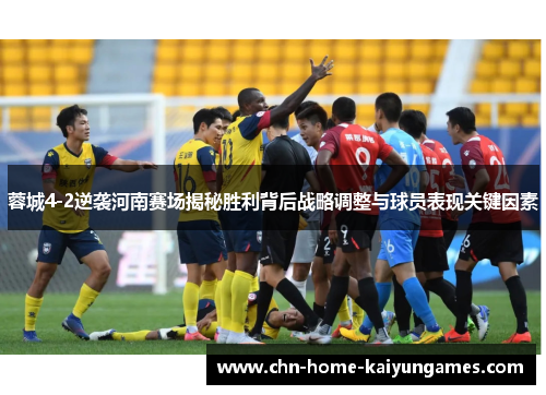 蓉城4-2逆袭河南赛场揭秘胜利背后战略调整与球员表现关键因素 蓉城4-2逆袭河南赛场揭秘胜利背后战略调整与球员表现关键因素