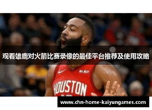 观看雄鹿对火箭比赛录像的最佳平台推荐及使用攻略 观看雄鹿对火箭比赛录像的最佳平台推荐及使用攻略