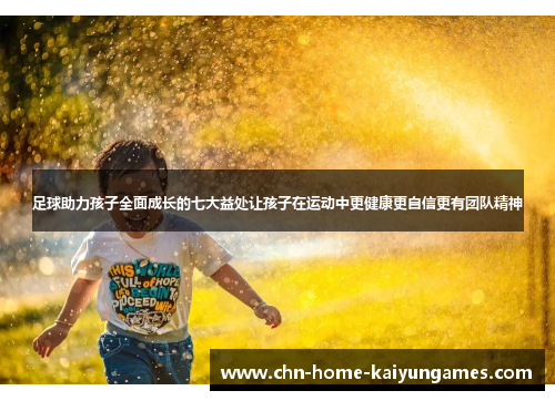足球助力孩子全面成长的七大益处让孩子在运动中更健康更自信更有团队精神 足球助力孩子全面成长的七大益处让孩子在运动中更健康更自信更有团队精神