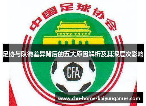 足协与队徽差异背后的五大原因解析及其深层次影响 足协与队徽差异背后的五大原因解析及其深层次影响