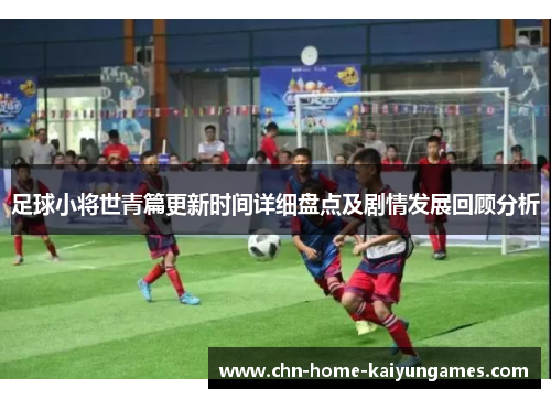 足球小将世青篇更新时间详细盘点及剧情发展回顾分析 足球小将世青篇更新时间详细盘点及剧情发展回顾分析