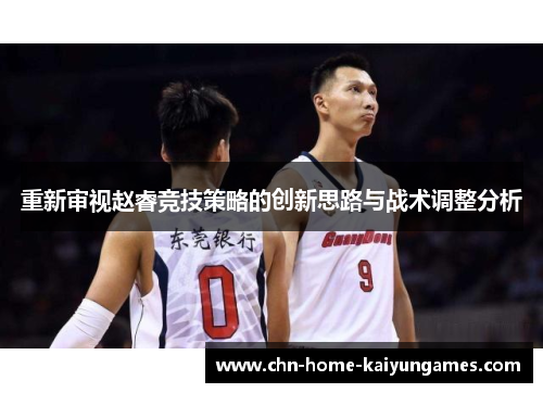 重新审视赵睿竞技策略的创新思路与战术调整分析 重新审视赵睿竞技策略的创新思路与战术调整分析