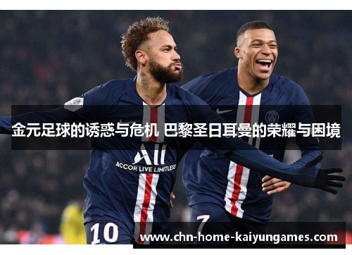 金元足球的诱惑与危机 巴黎圣日耳曼的荣耀与困境 金元足球的诱惑与危机 巴黎圣日耳曼的荣耀与困境