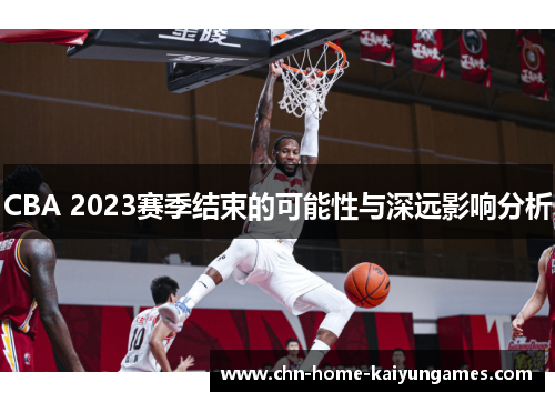 CBA 2023赛季结束的可能性与深远影响分析 CBA 2023赛季结束的可能性与深远影响分析