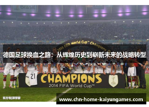 德国足球换血之路:从辉煌历史到崭新未来的战略转型 德国足球换血之路:从辉煌历史到崭新未来的战略转型