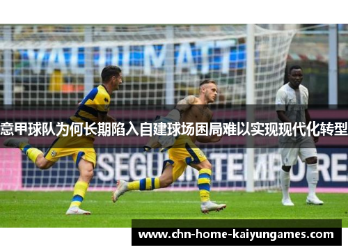 意甲球队为何长期陷入自建球场困局难以实现现代化转型