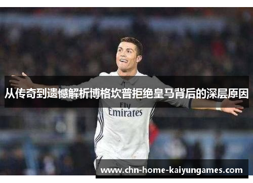 从传奇到遗憾解析博格坎普拒绝皇马背后的深层原因 从传奇到遗憾解析博格坎普拒绝皇马背后的深层原因