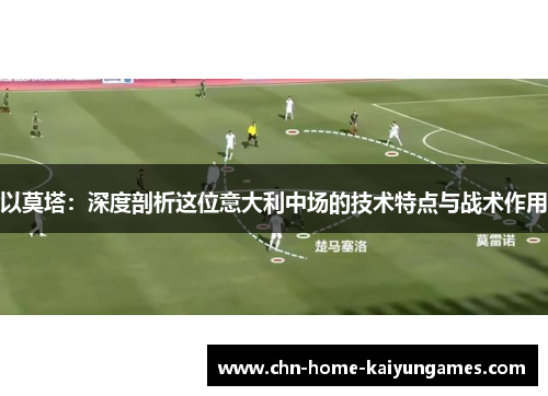 以莫塔：深度剖析这位意大利中场的技术特点与战术作用