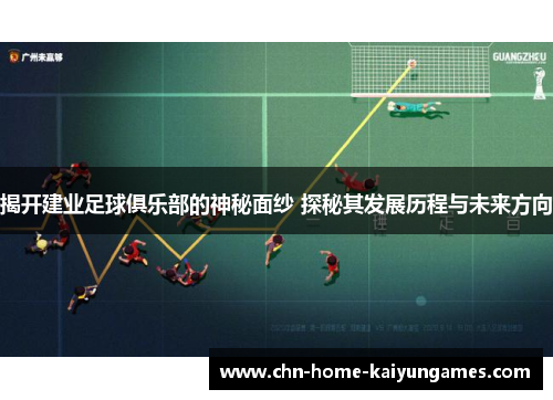 揭开建业足球俱乐部的神秘面纱 探秘其发展历程与未来方向 揭开建业足球俱乐部的神秘面纱 探秘其发展历程与未来方向