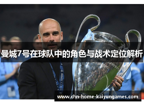 曼城7号在球队中的角色与战术定位解析 曼城7号在球队中的角色与战术定位解析