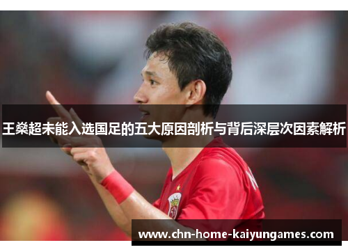 王燊超未能入选国足的五大原因剖析与背后深层次因素解析