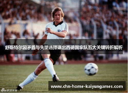 舒斯特尔因矛盾与失望选择退出西德国家队五大关键转折解析