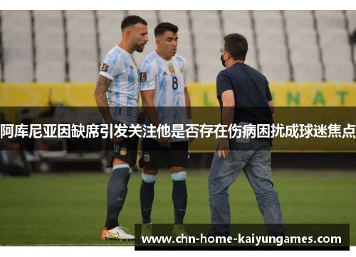 阿库尼亚因缺席引发关注他是否存在伤病困扰成球迷焦点