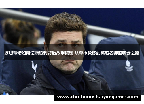 波切蒂诺如何逆袭热刺背后故事揭密 从草根教练到英超名帅的转会之路