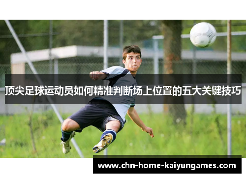 顶尖足球运动员如何精准判断场上位置的五大关键技巧