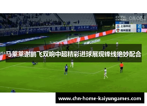 马莱莱谢鹏飞双响中超精彩进球展现锋线绝妙配合