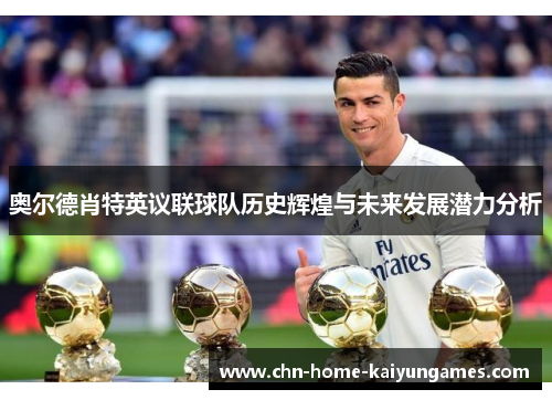 奥尔德肖特英议联球队历史辉煌与未来发展潜力分析