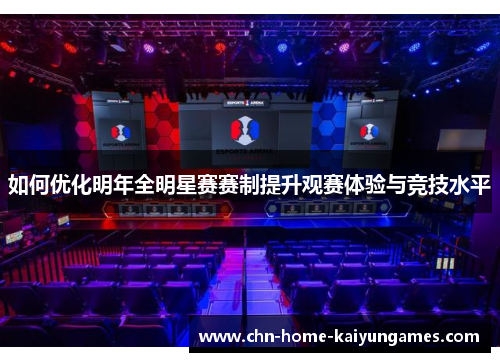 如何优化明年全明星赛赛制提升观赛体验与竞技水平 如何优化明年全明星赛赛制提升观赛体验与竞技水平
