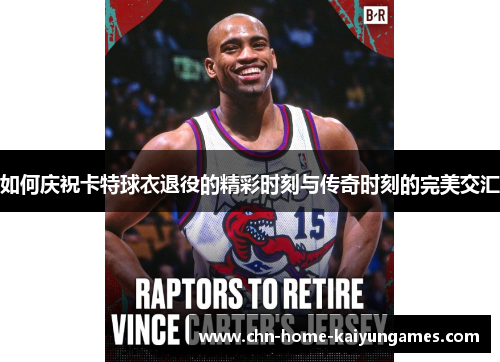 如何庆祝卡特球衣退役的精彩时刻与传奇时刻的完美交汇