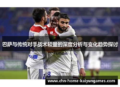 巴萨与传统对手战术较量的深度分析与变化趋势探讨