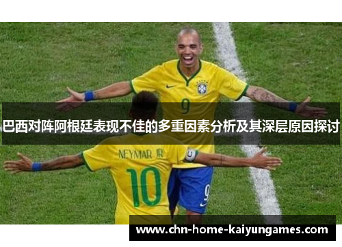 巴西对阵阿根廷表现不佳的多重因素分析及其深层原因探讨