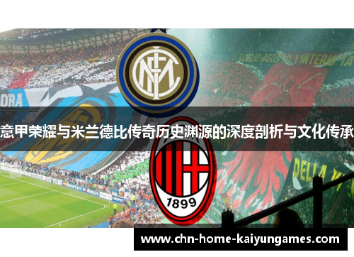 意甲荣耀与米兰德比传奇历史渊源的深度剖析与文化传承