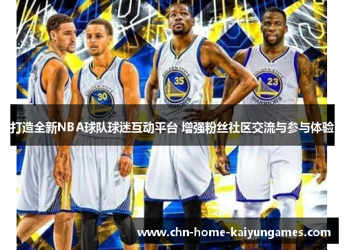 打造全新NBA球队球迷互动平台 增强粉丝社区交流与参与体验 打造全新NBA球队球迷互动平台 增强粉丝社区交流与参与体验