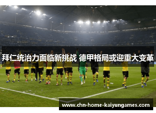 拜仁统治力面临新挑战 德甲格局或迎重大变革