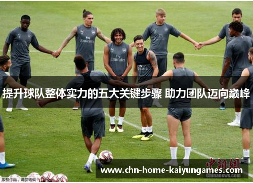 提升球队整体实力的五大关键步骤 助力团队迈向巅峰