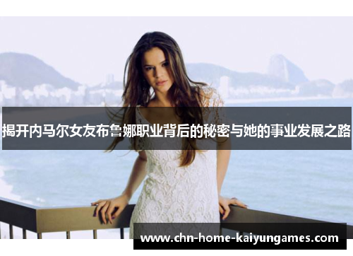 揭开内马尔女友布鲁娜职业背后的秘密与她的事业发展之路