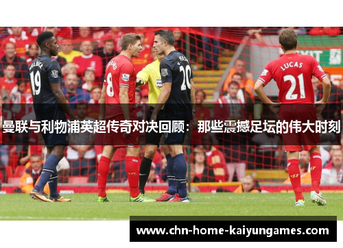 曼联与利物浦英超传奇对决回顾：那些震撼足坛的伟大时刻