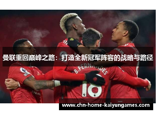 曼联重回巅峰之路:打造全新冠军阵容的战略与路径 曼联重回巅峰之路:打造全新冠军阵容的战略与路径