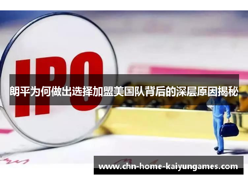 朗平为何做出选择加盟美国队背后的深层原因揭秘 朗平为何做出选择加盟美国队背后的深层原因揭秘