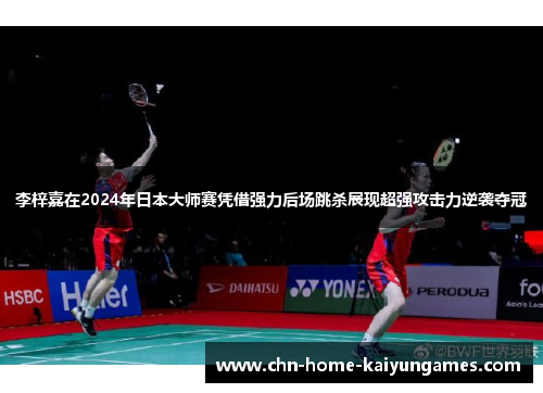 李梓嘉在2024年日本大师赛凭借强力后场跳杀展现超强攻击力逆袭夺冠 李梓嘉在2024年日本大师赛凭借强力后场跳杀展现超强攻击力逆袭夺冠