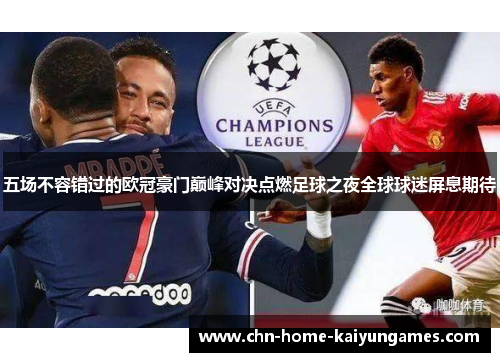 五场不容错过的欧冠豪门巅峰对决点燃足球之夜全球球迷屏息期待 五场不容错过的欧冠豪门巅峰对决点燃足球之夜全球球迷屏息期待