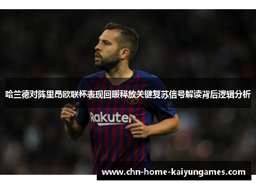 哈兰德对阵里昂欧联杯表现回暖释放关键复苏信号解读背后逻辑分析 哈兰德对阵里昂欧联杯表现回暖释放关键复苏信号解读背后逻辑分析
