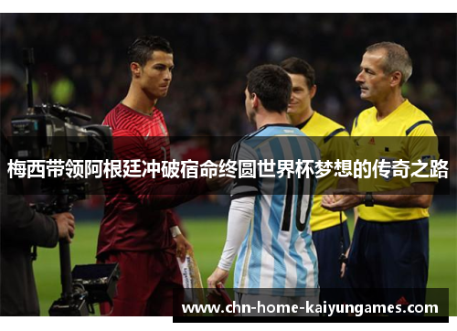 梅西带领阿根廷冲破宿命终圆世界杯梦想的传奇之路
