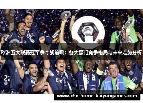 欧洲五大联赛冠军争夺战前瞻：各大豪门竞争格局与未来走势分析