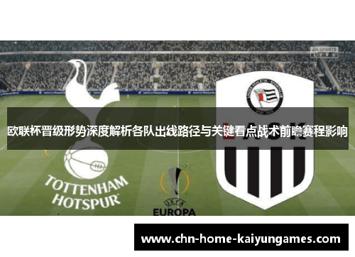 欧联杯晋级形势深度解析各队出线路径与关键看点战术前瞻赛程影响