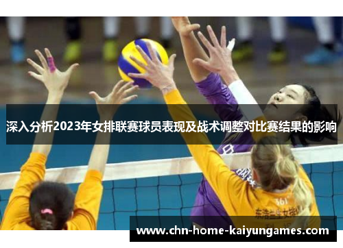深入分析2023年女排联赛球员表现及战术调整对比赛结果的影响