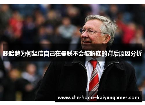 滕哈赫为何坚信自己在曼联不会被解雇的背后原因分析