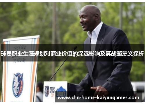 球员职业生涯规划对商业价值的深远影响及其战略意义探析