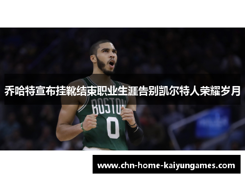 乔哈特宣布挂靴结束职业生涯告别凯尔特人荣耀岁月