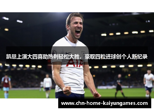 凯恩上演大四喜助热刺轻松大胜，豪取四粒进球创个人新纪录