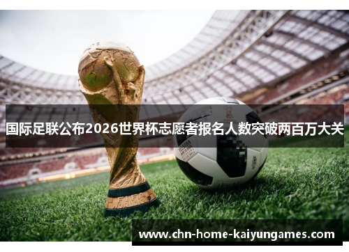 国际足联公布2026世界杯志愿者报名人数突破两百万大关